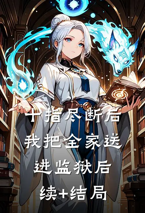 十指尽断后，我把全家送进监狱后续+结局