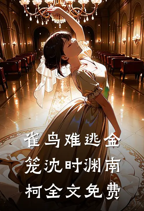 雀鸟难逃金笼沈时渊南柯全文免费