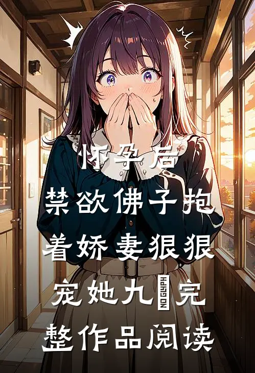 怀孕后,禁欲佛子抱着娇妻狠狠宠她 九燚完整作品阅读