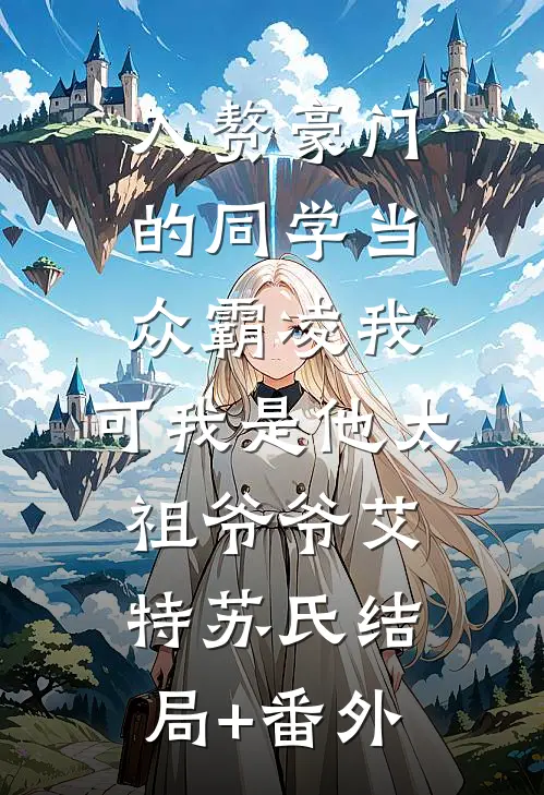 入赘豪门的同学当众霸凌我，可我是他太祖爷爷艾特苏氏结局+番外
