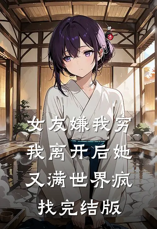 女友嫌我穷，我离开后她又满世界疯找完结版