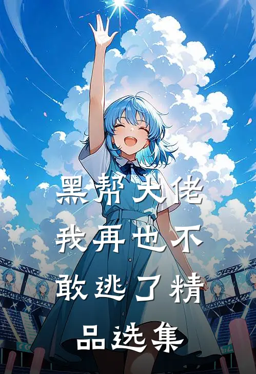 黑帮大佬,我再也不敢逃了精品选集
