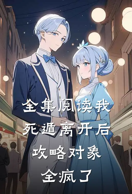 全集阅读我死遁离开后，攻略对象全疯了