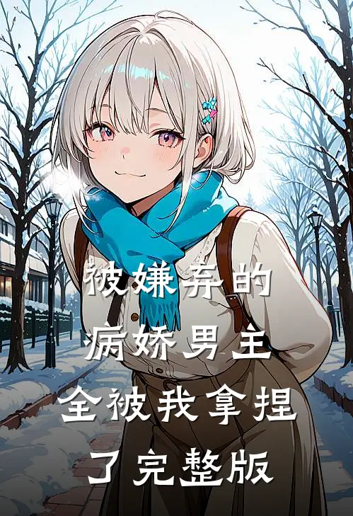 被嫌弃的病娇男主，全被我拿捏了完整版