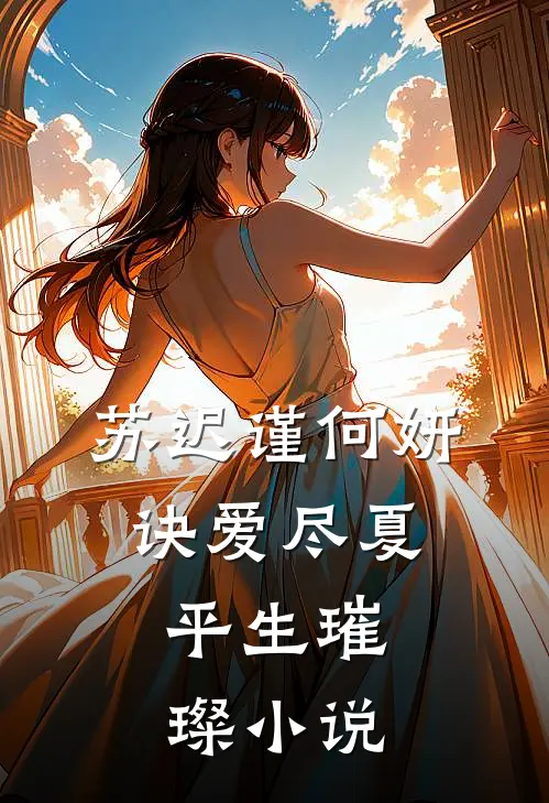 苏迟谨何妍诀爱尽夏，平生璀璨小说