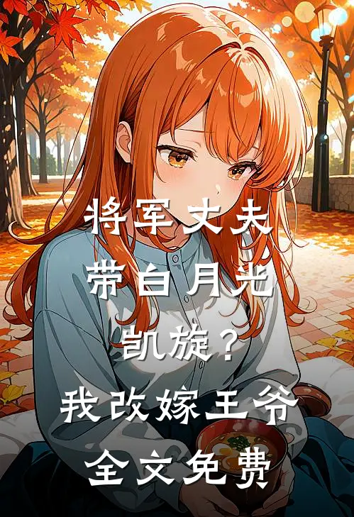 将军丈夫带白月光凯旋？我改嫁王爷全文免费