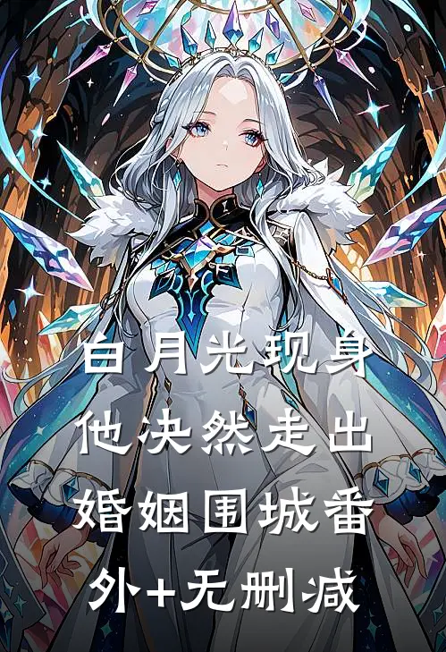 白月光现身，他决然走出婚姻围城番外+无删减