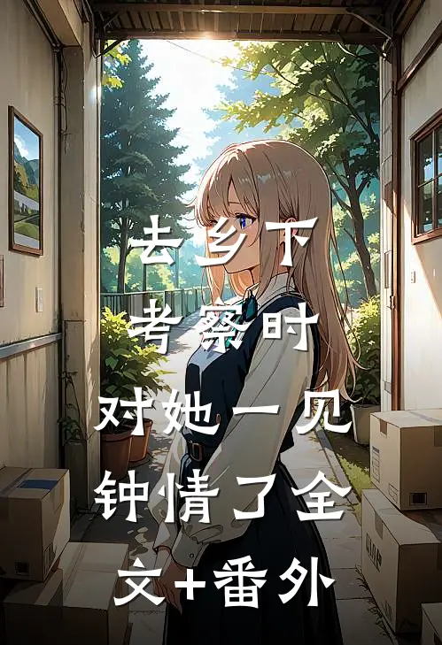 去乡下考察时，对她一见钟情了全文+番外