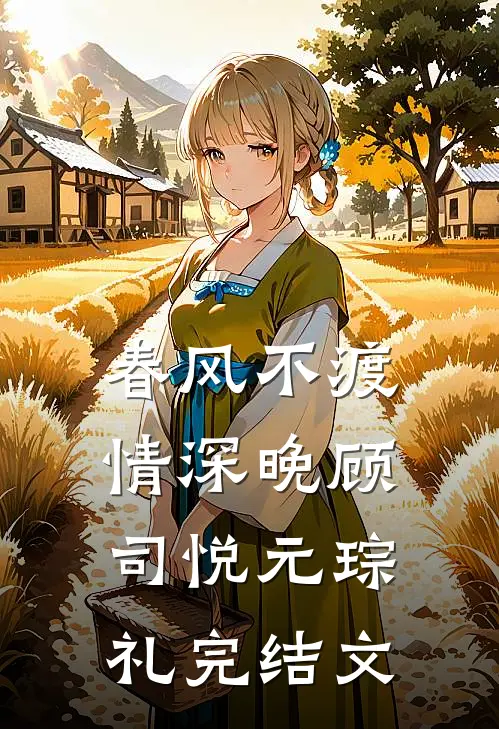 春风不渡情深晚顾司悦元琮礼完结文