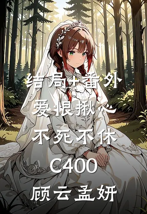 结局+番外爱恨揪心，不死不休C400顾云孟妍