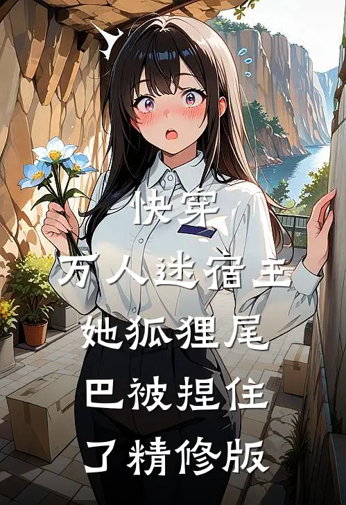 快穿：万人迷宿主她狐狸尾巴被捏住了精修版