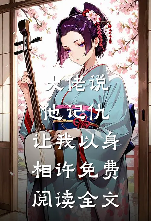 大佬说他记仇，让我以身相许免费阅读全文