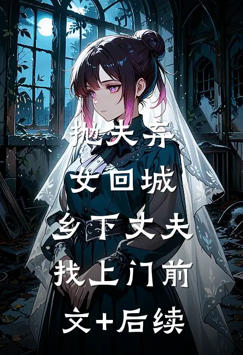 抛夫弃女回城，乡下丈夫找上门前文+后续