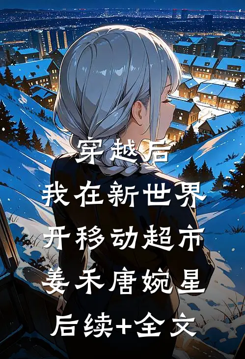 穿越后，我在新世界开移动超市姜禾唐婉星后续+全文