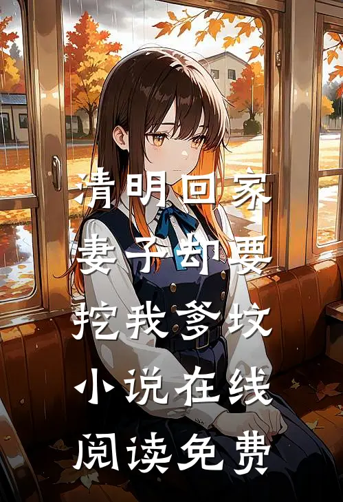 清明回家，妻子却要挖我爹坟小说在线阅读免费