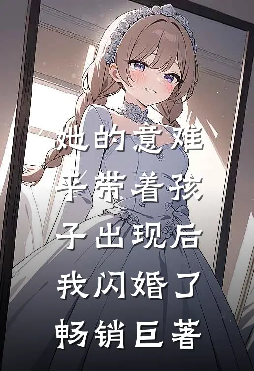 她的意难平带着孩子出现后，我闪婚了畅销巨著