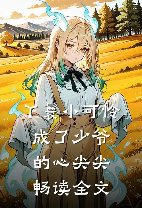 丫鬟小可怜成了少爷的心尖尖畅读全文