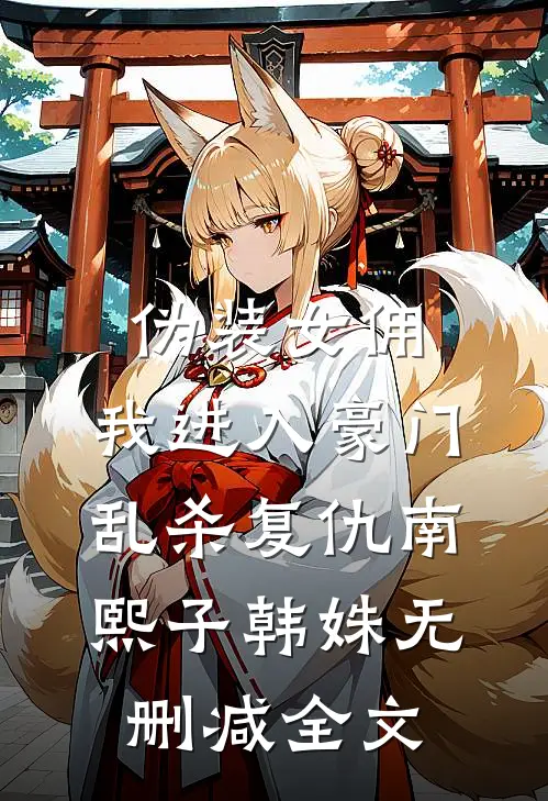 伪装女佣，我进入豪门乱杀复仇南熙子韩姝无删减全文