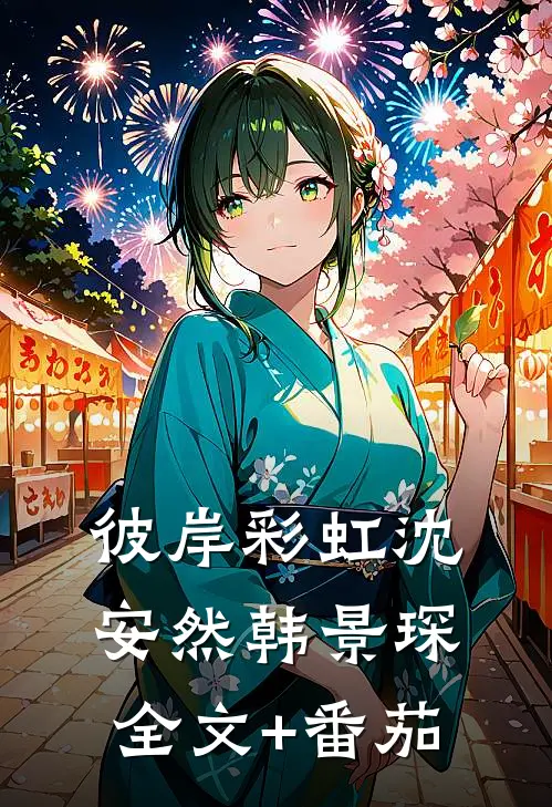 彼岸彩虹沈安然韩景琛全文+番茄