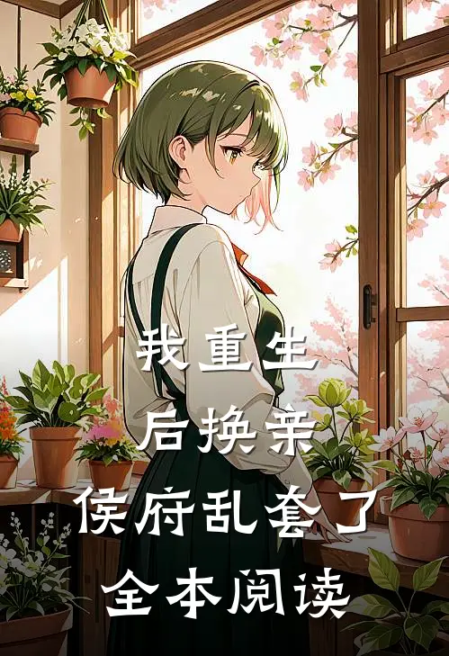 我重生后换亲，侯府乱套了全本阅读