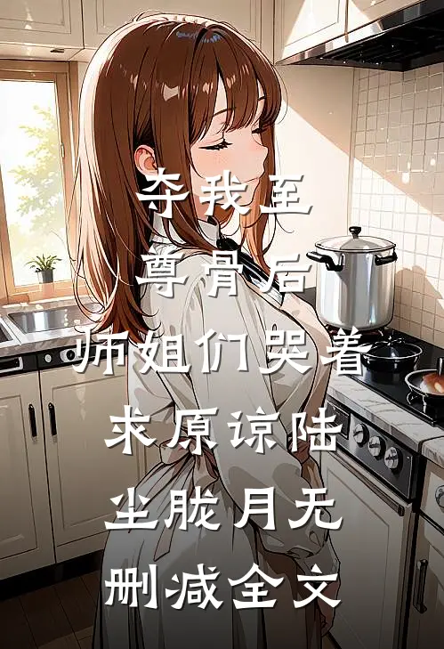 夺我至尊骨后，师姐们哭着求原谅陆尘胧月无删减全文