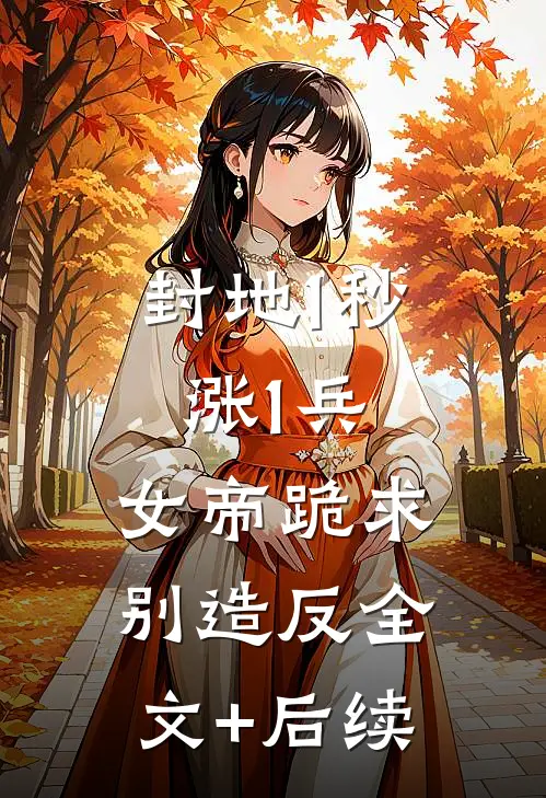 封地1秒涨1兵，女帝跪求别造反全文+后续