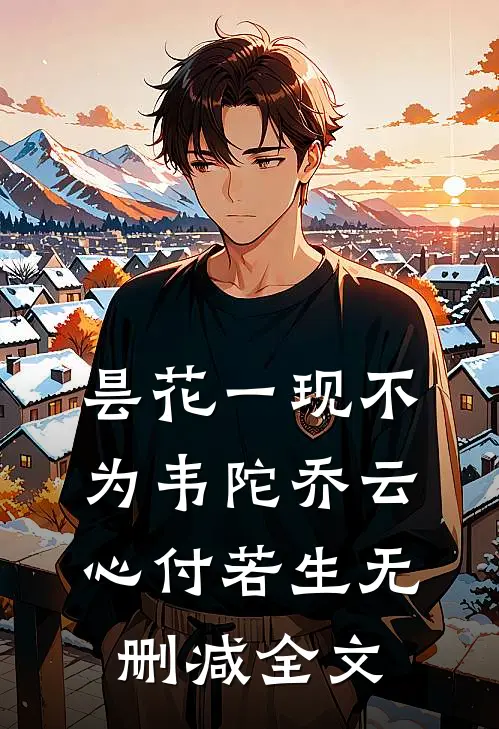 昙花一现不为韦陀乔云心付若生无删减全文