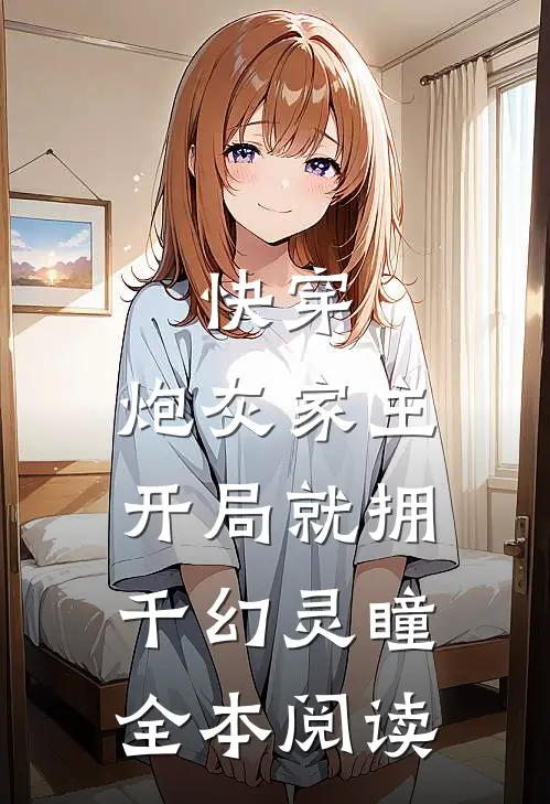 快穿,炮灰家主开局就拥千幻灵瞳全本阅读