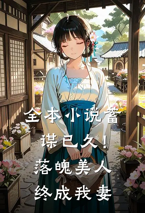 全本小说蓄谋已久！落魄美人终成我妻