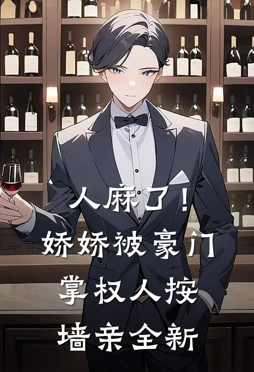 人麻了！娇娇被豪门掌权人按墙亲全新