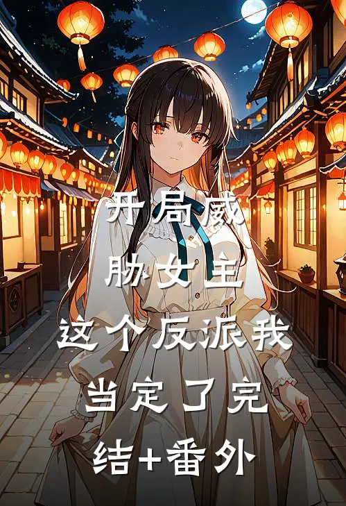 开局威胁女主，这个反派我当定了完结+番外