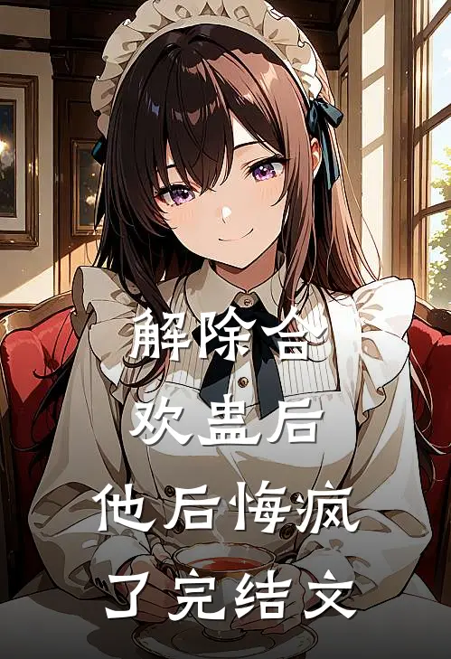 解除合欢蛊后，他后悔疯了完结文