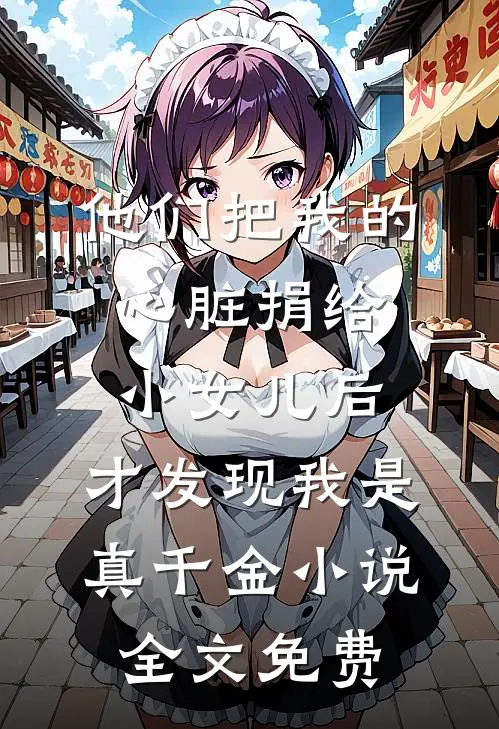 他们把我的心脏捐给小女儿后，才发现我是真千金小说全文免费