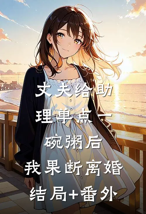 丈夫给助理单点一碗粥后，我果断离婚结局+番外