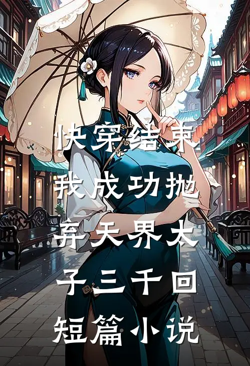 快穿结束，我成功抛弃天界太子三千回短篇小说