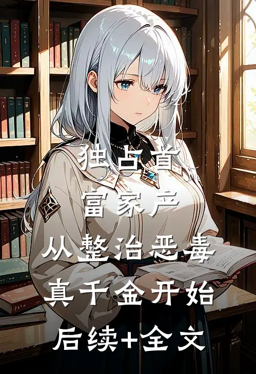 独占首富家产，从整治恶毒真千金开始后续+全文