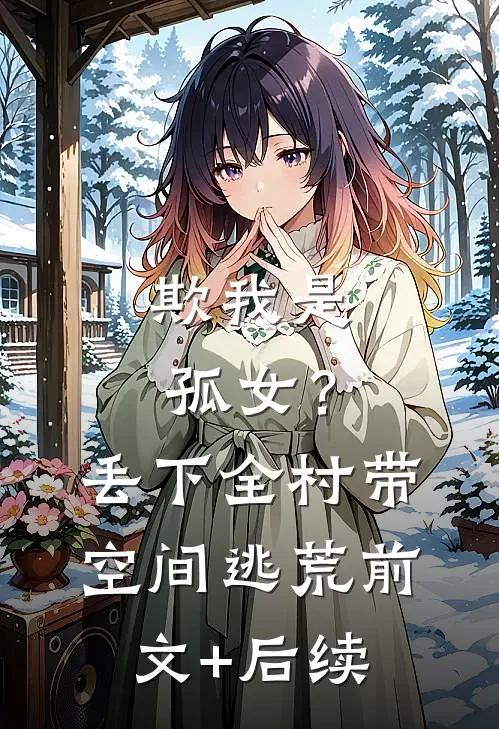 欺我是孤女？丢下全村带空间逃荒前文+后续