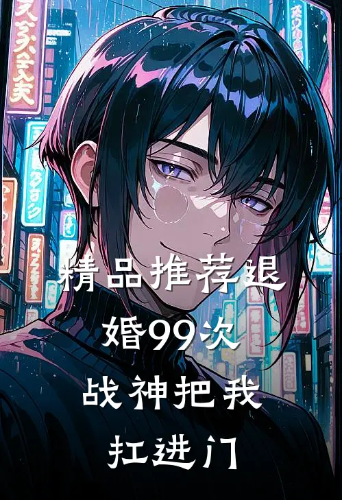 精品推荐退婚99次：战神把我扛进门