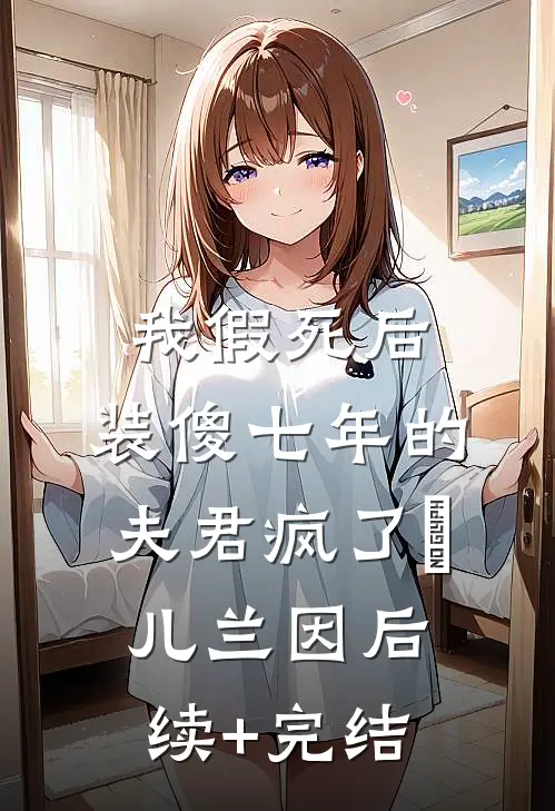 我假死后，装傻七年的夫君疯了玥儿兰因后续+完结