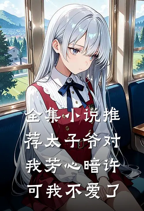 全集推荐太子爷对我芳心暗许,可我不爱了