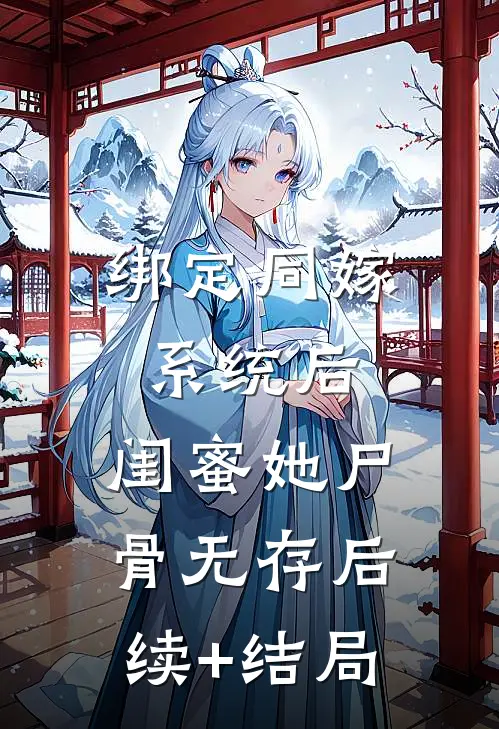 绑定同嫁系统后，闺蜜她尸骨无存后续+结局