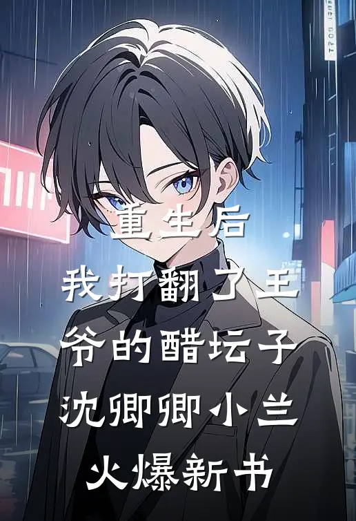 重生后，我打翻了王爷的醋坛子沈卿卿小兰火爆新书