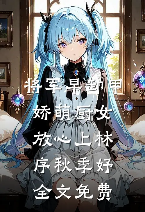 将军早卸甲，娇萌厨女放心上林序秋季妤全文免费