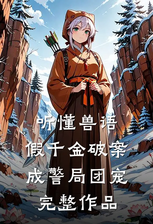 听懂兽语，假千金破案成警局团宠完整作品