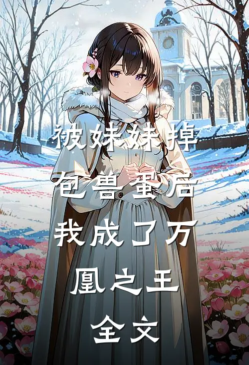 被妹妹掉包兽蛋后，我成了万凰之王。全文