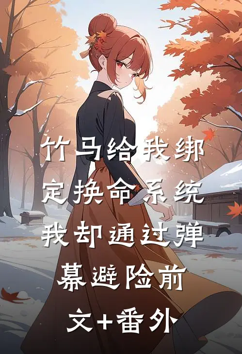 竹马给我绑定换命系统，我却通过弹幕避险前文+番外