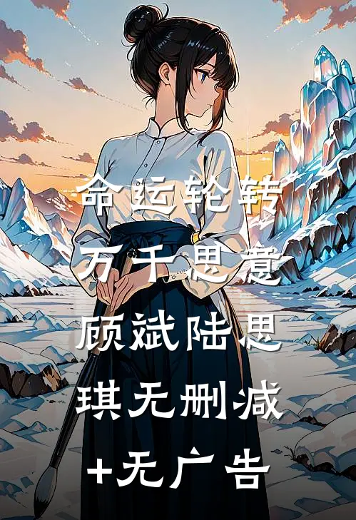 命运轮转，万千思意顾斌陆思琪无删减+无广告