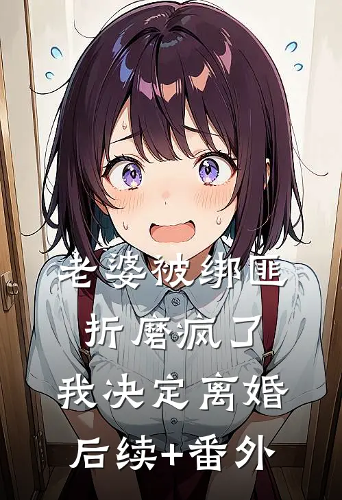 老婆被绑匪折磨疯了，我决定离婚后续+番外