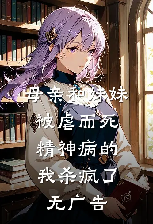 母亲和妹妹被虐而死，精神病的我杀疯了无广告