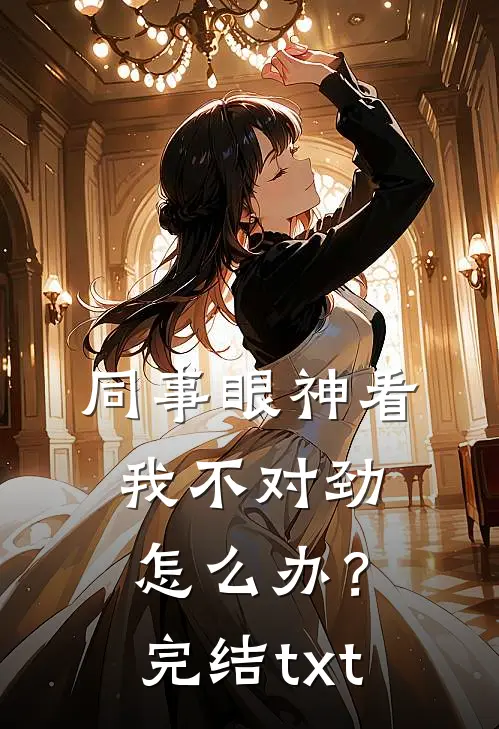 同事眼神看我不对劲，怎么办？完结txt